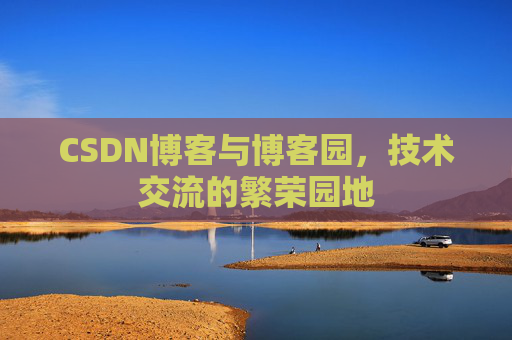 CSDN博客与博客园，技术交流的繁荣园地